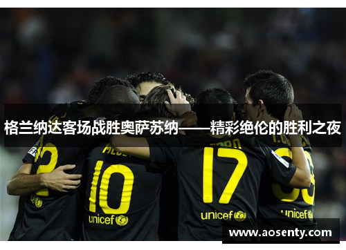 格兰纳达客场战胜奥萨苏纳——精彩绝伦的胜利之夜