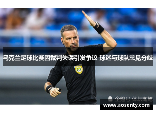 乌克兰足球比赛因裁判失误引发争议 球迷与球队意见分歧