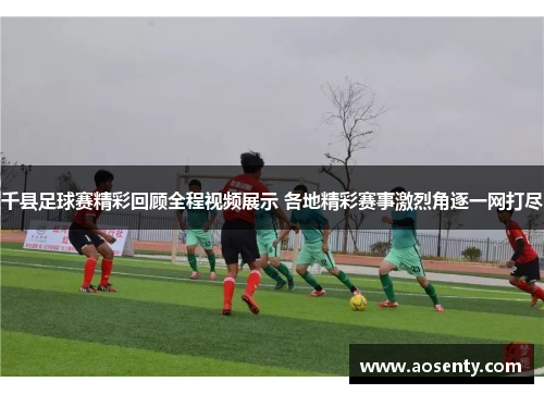 千县足球赛精彩回顾全程视频展示 各地精彩赛事激烈角逐一网打尽