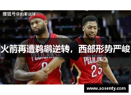 火箭再遭鹈鹕逆转，西部形势严峻