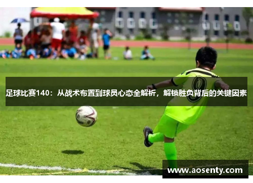 足球比赛140：从战术布置到球员心态全解析，解锁胜负背后的关键因素