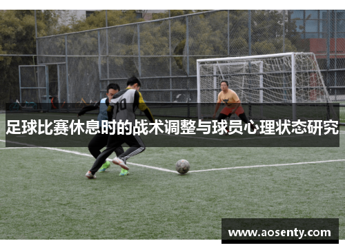 足球比赛休息时的战术调整与球员心理状态研究