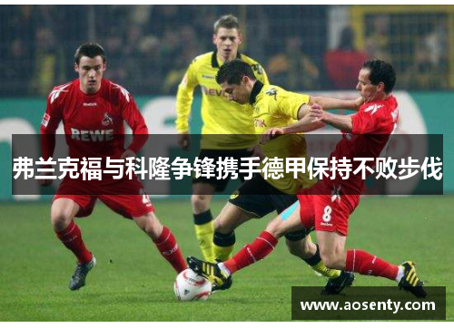 弗兰克福与科隆争锋携手德甲保持不败步伐