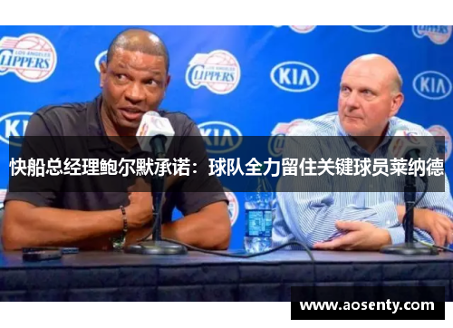 快船总经理鲍尔默承诺：球队全力留住关键球员莱纳德