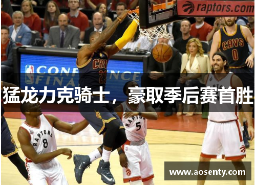 猛龙力克骑士，豪取季后赛首胜