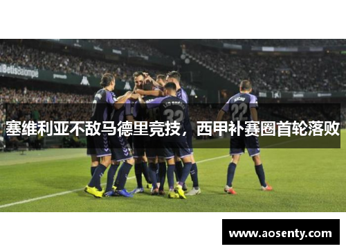 塞维利亚不敌马德里竞技，西甲补赛圈首轮落败