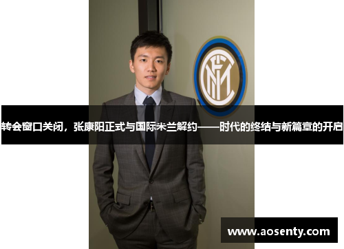 转会窗口关闭，张康阳正式与国际米兰解约——时代的终结与新篇章的开启