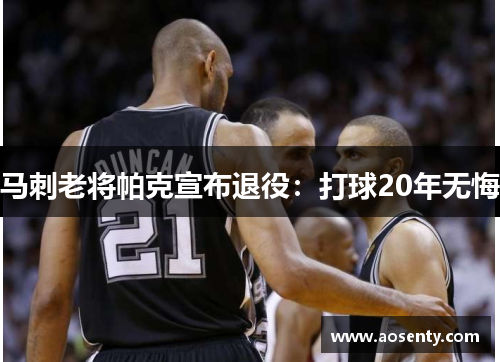 马刺老将帕克宣布退役：打球20年无悔