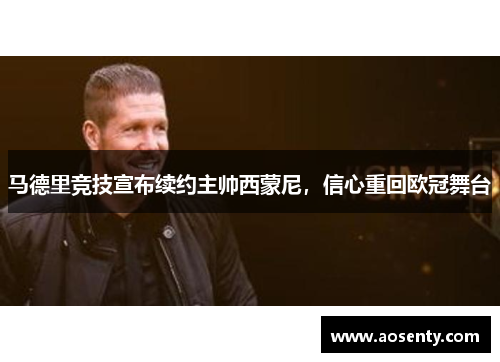 马德里竞技宣布续约主帅西蒙尼，信心重回欧冠舞台