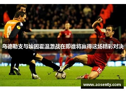 乌德勒支与埃因霍温激战在即谁将赢得这场精彩对决