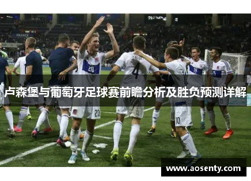 卢森堡与葡萄牙足球赛前瞻分析及胜负预测详解