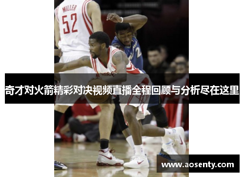 奇才对火箭精彩对决视频直播全程回顾与分析尽在这里