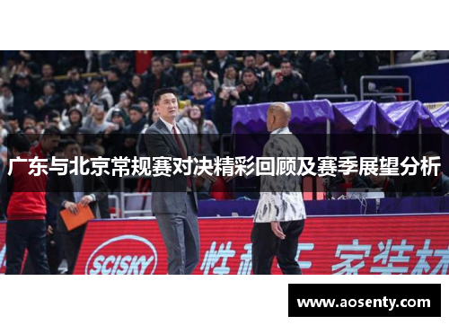 广东与北京常规赛对决精彩回顾及赛季展望分析
