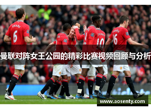 曼联对阵女王公园的精彩比赛视频回顾与分析