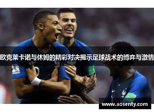 欧克莱卡诺与休姆的精彩对决揭示足球战术的博弈与激情