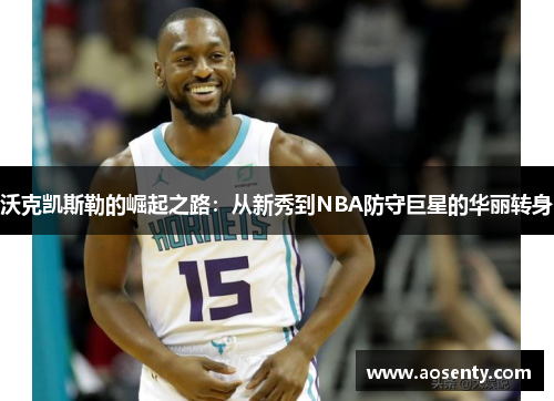 沃克凯斯勒的崛起之路：从新秀到NBA防守巨星的华丽转身