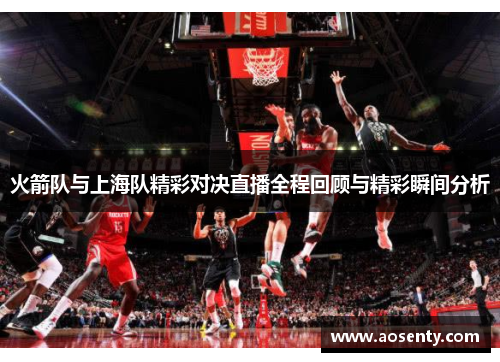 火箭队与上海队精彩对决直播全程回顾与精彩瞬间分析