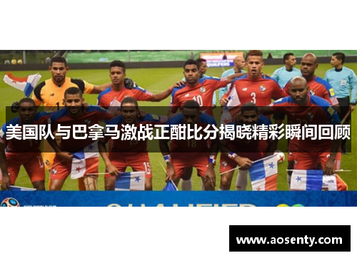 美国队与巴拿马激战正酣比分揭晓精彩瞬间回顾
