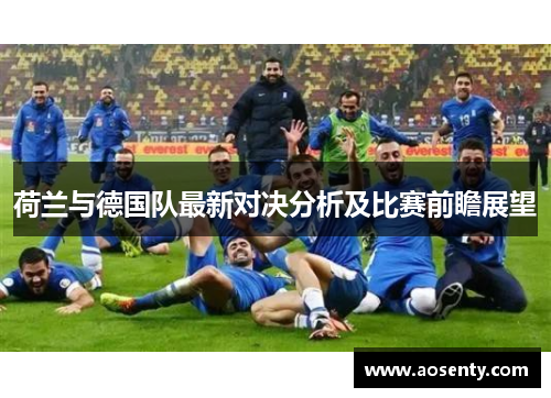 荷兰与德国队最新对决分析及比赛前瞻展望