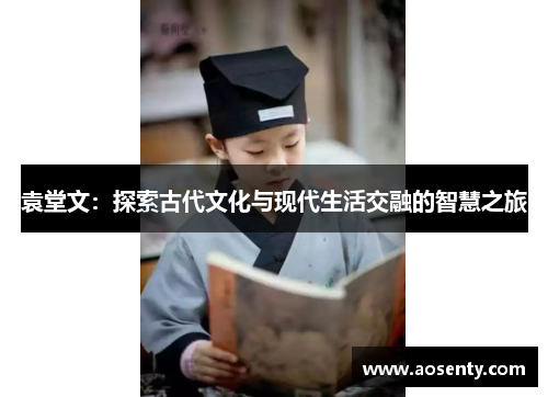 袁堂文：探索古代文化与现代生活交融的智慧之旅