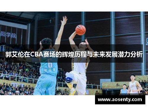 郭艾伦在CBA赛场的辉煌历程与未来发展潜力分析