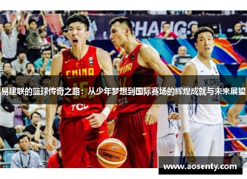 易建联的篮球传奇之路：从少年梦想到国际赛场的辉煌成就与未来展望