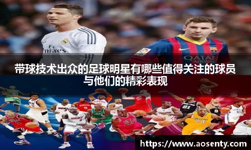 带球技术出众的足球明星有哪些值得关注的球员与他们的精彩表现